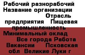 Рабочий-разнорабочий › Название организации ­ Fusion Service › Отрасль предприятия ­ Пищевая промышленность › Минимальный оклад ­ 17 000 - Все города Работа » Вакансии   . Псковская обл.,Великие Луки г.